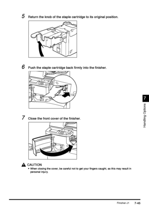 Page 293Finisher-J17-45
7-457-45 7-45
7
77 7
Handling Options
5
55 5Return the knob of the staple car tridge to its original position.
Return the knob of the staple car tridge to its original position.Return the knob of the staple car tridge to its original position. Return the knob of the staple car tridge to its original position.
6
66 6Push the staple car tridge back firmly into the finisher.
Push the staple car tridge back firmly into the finisher.Push the staple car tridge back firmly into the finisher....