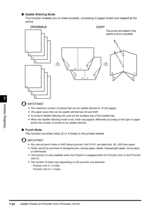 Page 298Saddle Finisher-G1/Puncher Unit-J1/Puncher Unit-G17-50
7-507-50 7-50
7
77 7
Handling Options
nSaddle Stitching Mode
Saddle Stitching ModeSaddle Stitching Mode Saddle Stitching Mode
This function enables you to make booklets, consisting of pages folded and stapled at the 
centre.
IMPORTANT

 The maximum number of sheets that can be saddle stitched is 10 (40 pages).

 The paper sizes that can be saddle stitched are A3 and A4R.

 To perform Saddle Stitching A3, pull out the auxiliary tray of the...