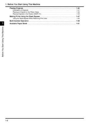 Page 321. Before You Start Using This Machine
1. Before You Start Using This Machine1. Before You Start Using This Machine 1. Before You Start Using This Machine
1-2
1-21-2 1-2
1
11 1
Before You Star t Using This Machine
Placing Originals
Placing OriginalsPlacing Originals Placing Originals  . . . . . . . . . . . . . . . . . . . . . . . . . . . . . . . . . . . . . . . . . . . . . . . . . . . 
 . . . . . . . . . . . . . . . . . . . . . . . . . . . . . . . . . . . . . . . . . . . . . . . . . . .  . . . . . . . ....