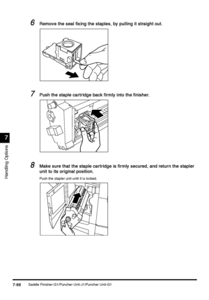 Page 314Saddle Finisher-G1/Puncher Unit-J1/Puncher Unit-G17-66
7-667-66 7-66
7
77 7
Handling Options
6
66 6Remove the seal fixing the staples, by pulling it straight out.
Remove the seal fixing the staples, by pulling it straight out.Remove the seal fixing the staples, by pulling it straight out. Remove the seal fixing the staples, by pulling it straight out.
7
77 7Push the staple car tridge back firmly into the finisher.
Push the staple car tridge back firmly into the finisher.Push the staple car tridge back...