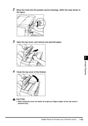 Page 317Saddle Finisher-G1/Puncher Unit-J1/Puncher Unit-G17-69
7-697-69 7-69
7
77 7
Handling Options
2
22 2Move the knob into the position (arrow showing), within the area shown in 
Move the knob into the position (arrow showing), within the area shown in Move the knob into the position (arrow showing), within the area shown in  Move the knob into the position (arrow showing), within the area shown in 
the figure.
the figure.the figure. the figure.
3
33 3Open the top cover, and remove any jammed paper.
Open the...