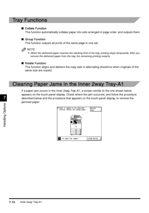 Page 322Inner 2way Tray-A17-74
7-747-74 7-74
7
77 7
Handling Options
Tray Functions
Tray FunctionsTray Functions Tray Functions
n
Collate Function
Collate FunctionCollate Function Collate Function
This function automatically collates paper into sets arranged in page order, and outputs them.
n
Group Function
Group FunctionGroup Function Group Function
This function outputs all prints of the same page in one set.
NOTE

 When the delivered paper reaches the stacking limit of the tray, printing stops...