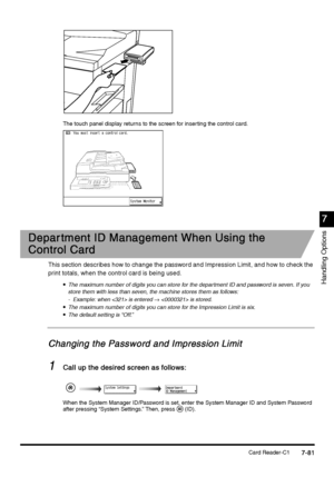 Page 329Card Reader-C17-81
7-817-81 7-81
7
77 7
Handling Options
The touch panel display returns to the screen for inserting the control card.
Depar tment ID Management When Using the 
Depar tment ID Management When Using the Depar tment ID Management When Using the  Depar tment ID Management When Using the 
Control Card
Control CardControl Card Control Card
This section describes how to change the password and Impression Limit, and how to check the 
print totals, when the control card is being used.

 
The...