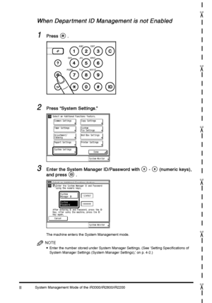 Page 356System Management Mode of the iR3300/iR2800/iR2200II
IIII II
"
"
"
"
"
"
When Depar tment ID Management is not Enabled
When Depar tment ID Management is not EnabledWhen Depar tment ID Management is not Enabled When Depar tment ID Management is not Enabled
1
11 1Press
PressPress Press .
.. .
2
22 2Press “System Settings.”
Press “System Settings.” Press “System Settings.” Press “System Settings.”
3
33 3Enter the System Manager ID/Password with
Enter the System Manager ID/Password...