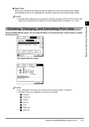 Page 41What the iR3300/iR2800/iR2200 Series Can Do1-11
1-111-11 1-11
1
11 1
Before You Star t Using This Machine
nDaily Timer
Daily TimerDaily Timer Daily Timer
At the time and day of the week set with the daily timer, the control panel power switch 
automatically turns off. To reactivate the machine, press the control panel power switch.
NOTE
•
•• •The Daily Timer settings are in the range from Sunday to Saturday and from 00:00 to 23:59. (See 
‘Setting the Time that the Unit’s Power Turns Off on Different Days...