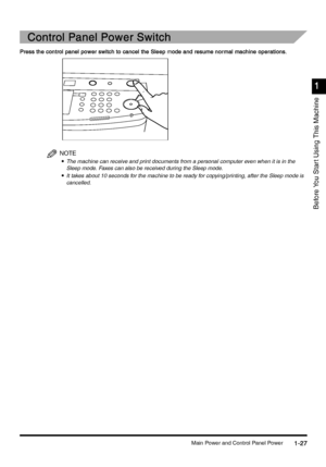 Page 57Main Power and Control Panel Power1-27
1-271-27 1-27
1
11 1
Before You Star t Using This Machine
Control Panel Power Switch
Control Panel Power SwitchControl Panel Power Switch Control Panel Power Switch
Press the control panel power switch to cancel the Sleep mode and resume nor mal machine operations.
Press the control panel power switch to cancel the Sleep mode and resume nor mal machine operations.Press the control panel power switch to cancel the Sleep mode and resume nor mal machine operations....