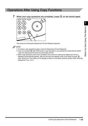 Page 69Entering the Department ID and Password1-39
1-391-39 1-39
1
11 1
Before You Star t Using This Machine
Operations After Using Copy Functions
Operations After Using Copy FunctionsOperations After Using Copy Functions Operations After Using Copy Functions
1
11 1When your copy operations are completed, press
When your copy operations are completed, pressWhen your copy operations are completed, press When your copy operations are completed, press on the control panel.
on the control panel.on the control...