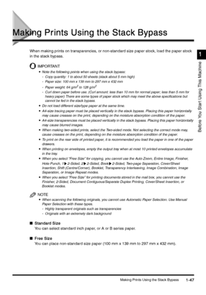 Page 77Making Prints Using the Stack Bypass1-47
1-471-47 1-47
Before You Star t Using This Machine
1
11 1
Making Prints Using the Stack Bypass
Making Prints Using the Stack BypassMaking Prints Using the Stack Bypass Making Prints Using the Stack Bypass
When making prints on transparencies, or non-standard size paper stock, load the paper stock 
in the stack bypass.
IMPORTANT
•
•• •Note the following points when using the stack bypass:
- Copy quantity: 1 to about 50 sheets (stack about 5 mm high)
- Paper size:...
