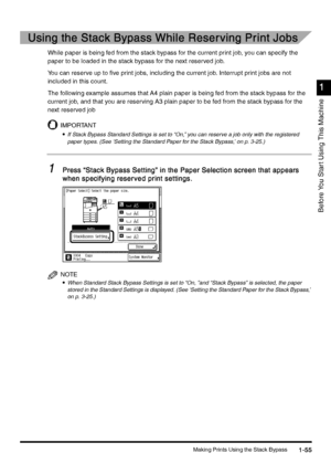 Page 85Making Prints Using the Stack Bypass1-55
1-551-55 1-55
1
11 1
Before You Star t Using This Machine
Using the Stack Bypass While Reser ving Print Jobs
Using the Stack Bypass While Reser ving Print JobsUsing the Stack Bypass While Reser ving Print Jobs Using the Stack Bypass While Reser ving Print Jobs
While paper is being fed from the stack bypass for the current print job, you can specify the 
paper to be loaded in the stack bypass for the next reserved job.
You can reserve up to five print jobs,...