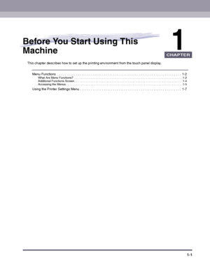 Page 111-1
CHAPTER
1
Before You Start Using This 
Machine
This chapter describes how to set up the printing environment from the touch panel display.
Menu Functions  . . . . . . . . . . . . . . . . . . . . . . . . . . . . . . . . . . . . . . . . . . . . . . . . . . . . . . . . . . . . . . . . . . .  1-2What Are Menu Functions?  . . . . . . . . . . . . . . . . . . . . . . . . . . . . . . . . . . . . . . . . . . . . . . . . . . . . . . . . . . . . . . . . . . . 1-2Additional Functions Screen . . . . . . . . . . ....