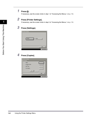 Page 18Using the Printer Settings Menu1-8
1
Before You Start Using This Machine
1Press .
If necessary, see the screen shots in step 1 of Accessing the Menus, on p. 1-5.
2Press [Printer Settings].
If necessary, see the screen shots in step 2 of Accessing the Menus, on p. 1-5.
3Press [Settings].
4Press [Copies].
 