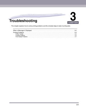 Page 513-1
CHAPTER
3Troubleshooting
This chapter explains how to solve printing problems and the remedial steps to take if printing fails.
When a Message Is Displayed . . . . . . . . . . . . . . . . . . . . . . . . . . . . . . . . . . . . . . . . . . . . . . . . . . . . . . . .  3-2
Printing Problems . . . . . . . . . . . . . . . . . . . . . . . . . . . . . . . . . . . . . . . . . . . . . . . . . . . . . . . . . . . . . . . . . .  3-4Printer Trouble  . . . . . . . . . . . . . . . . . . . . . . . . . . . . . . ....