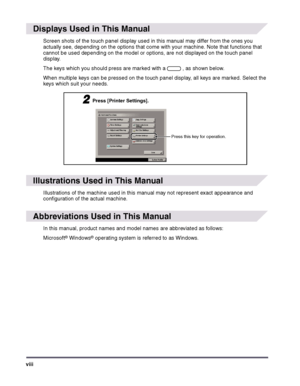 Page 8viii
 
Displays Used in This Manual
Screen shots of the touch panel display used in this manual may differ from the ones you 
actually see, depending on the options that come with your machine. Note that functions that 
cannot be used depending on the model or options, are not displayed on the touch panel 
display.
The keys which you should press are marked with a   , as shown below. 
When multiple keys can be pressed on the touch panel display, all keys are marked. Select the 
keys which suit your...