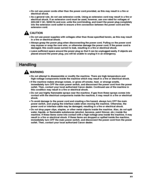 Page 15xv
•Do not use power cords other than the power cord provided, as this may result in a fire or electrical shock.
•As a general rule, do not use extension cords. Using an extension cord may result in a fire or electrical shock. If an extension cord must be used, however, use one rated for voltages of 220-240 V AC, 50/60 Hz and over, untie the cord binding, and insert the power plug completely into the extension cord outlet to ensure a firm connection between the power cord and the extension cord.
CAUTION...