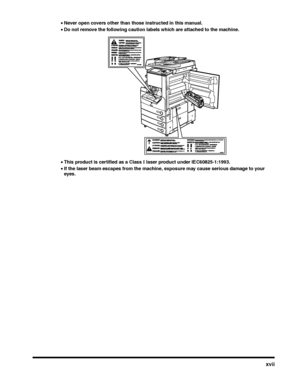 Page 17xvii
•Never open covers other than those instructed in this manual.
•Do not remove the following caution labels which are attached to the machine.
•This product is certified as a Class I laser product under IEC60825-1:1993.
•If the laser beam escapes from the machine, exposure may cause serious damage to your eyes.
 