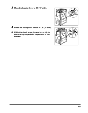 Page 25xxv
3Move the breaker lever to ON (I side).
4Press the main power switch to ON (I side).
5Fill in the check sheet, located on p. 4-6, to 
document your periodic inspections of the 
breaker.
 