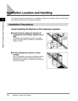 Page 28Installation Location and Handling1-2
Before You Start Using This Machine
1
Installation Location and Handling
This section describes precautions for installation location and handling. We recommend that 
you read this section prior to using this machine.
 
Installation Precautions
Avoid Installing the Machine in the Following Locations
■Avoid locations subject to extremes of 
temperature and humidity, whether low or 
high.For example, avoid installing the machine near water faucets, hot water heaters,...