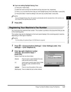 Page 53Things You Must Do Before Using This Machine1-27
Before You Start Using This Machine
1
❑Press [End Date] ➞ make the settings in the same way as [Start Date] ➞  press [OK].
NOTE
If you set Daylight Saving Time, the machine automatically sets the standard time of the machine one 
hour forward at the specified date and time.
The number may also be displayed on the touch panel display of the receiving partys machine, 
depending on their type of machine.
NOTE
 For this setting, the optional Super G3 FAX Board...