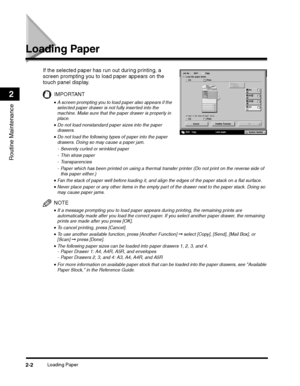 Page 60Loading Paper2-2
Routine Maintenance
2
Loading Paper
IMPORTANT
•Never place paper or any other items in the empty part of the drawer next to the paper stack. Doing so 
may cause paper jams.
NOTE
•If a message prompting you to load paper appears during printing, the remaining prints are 
automatically made after you load the correct paper. If you select another paper drawer, the remaining 
prints are made after you press [OK].
 