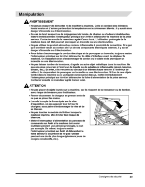 Page 103Consignes de sécuritéxv
Manipulation
AVERTISSEMENT
•Ne jamais essayer de démonter ni de modifier la machine. Celle-ci contient des éléments 
haute tension et dautres parties dont la tempér ature est extrêmement élevée ; il y aurait alors 
danger dincendie ou délectrocution.
• Ne pas laisser tomber de trombone, dagrafe ou autre objet métallique dans la machine. Ne 
pas non plus renverser à lintérieur de liquide ou de substance inflammable (alcool, benzine, 
diluant, etc.). En effet, sils venaient au...