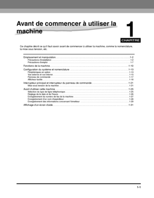 Page 113CHAPITRE
1-1
1
Avant de commencer à utiliser la 
machine
Ce chapitre décrit ce quil faut savoir avant de commencer à utiliser la machine, comme la nomenclature, la mise sous tension, etc.
Emplacement et manipulation. . . . . . . . . . . . . . . . . . . . . . . . . . . . . . . . . . . . . . . . . . . . . . . . . .  . . . . . 1-2Précautions dinstallation  . . . . . . . . . . . . . . . . . . . . . . . . . . . . . . . . . . . . . . . . . . . . . . . . . . . . . . . . . . . . . . . . . . 1-2
Précautions...