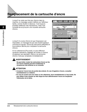 Page 150Remplacement de la cartouche dencre2-6
Entretien périodique
2
Remplacement de la cartouche dencre
Si lon sélectionne [Plus tard], on peut effectuer 
certaines opérations (réglages de modes ou lecture 
doriginaux, par exemple), même si la cartouche 
dencre nest pas remplacée immédiatement.
AVERTISSEMENT
Ne pas brûler ni jeter les cartouches dencre au feu 
car lencre restante pourrait senflammer et 
occasionner des brûlures ou un incendie.
AT T E N T I O N
 