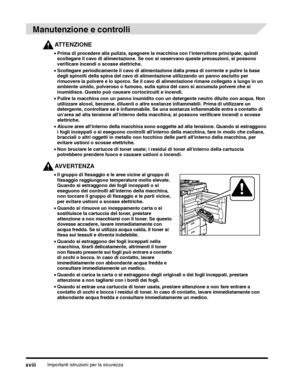 Page 278Importanti istruzioni per la sicurezzaxviii
Manutenzione e controlli
ATTENZIONE
•Prima di procedere alla pulizia, spegnere la macchina con linterruttore principale, quindi 
scollegare il cavo di alimentazione. Se non si osservano queste precauzioni, si possono 
verificare incendi o scosse elettriche.
•Non bruciare le cartucce di toner usate; i residui di toner allinterno della cartuccia 
potrebbero prendere fuoco e causare ustioni o incendi.
AVVERTENZA
•Il gruppo di fissaggio e le aree vicine al gruppo...