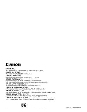 Page 348CANON INC.30-2, Shimomaruko 3-chome, Ohta-ku, Tokyo 146-8501, Japan
CANON U.S.A., INC.One Canon Park, Melville, NY 11747, U.S.A.
CANON CANADA INC.6390 Dixie Road Mississauga, Ontario L5T 1P7, Canada
CANON EUROPA N.V.Bovenkerkerweg 59, 1185 XB Amstelveen, The Netherlands
(See http://www.canon-europe.com/ for details on your regional dealer)\
CANON LATIN AMERICA, INC.703 Waterford Way Suite 400 Miami, Florida 33126 U.S.A.
CANON AUSTRALIA PTY. LTD1 Thomas Holt Drive, North Ryde, Sydney, N.S.W. 2113,...