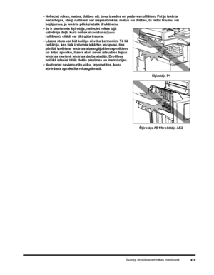 Page 21Svarīgi drošības tehnikas noteikumixix
•Nelieciet rokas, matus, drēbes utt. tuvu izvades un padeves rullīšiem. Pat ja iekārta 
nedarbojas, starp rullīšiem var iespiest rokas, matus vai drēbes, tā radot traumu vai 
bojājumus, ja iekārta pēkšņi atsāk drukāšanu.
•Ja ir pievienots šķirotājs, nelieciet rokas tajā 
uztvērēja daļā, kurā notiek skavošana (tuvu 
rullīšiem), citādi var tikt gūta trauma.
•Lāzera stars var būt kaitīgs cilvēka ķermenim. Tā kā 
radiācija, kas tiek izstarota iekārtas iekšpusē, tiek...
