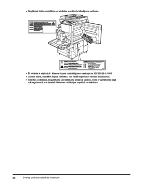Page 22Svarīgi drošības tehnikas noteikumixx
•Neplēsiet tālāk norādītās uz iekārtas esošās brīdinājuma uzlīmes.
•Šī iekārta ir atzīta kā 
I klases lāzera izstrādājums saskaņā ar IEC60825-1:1993
•Lāzera stars, nonākot ārpus iekārtas, var radīt nopietnus redzes bojājumus.
•Iekārtas vadīšana, regulēšana un lietošana citādos veidos, nekā ir aprakstīts šajā 
rokasgrāmatā, var izraisīt bīstamu radiācijas noplūdi no iekārtas.
 