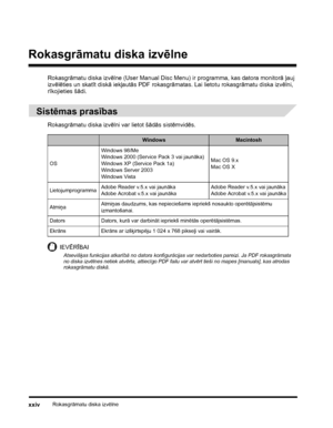 Page 26Rokasgrāmatu diska izvēlnexxiv
Rokasgrāmatu diska izvēlne
Rokasgrāmatu diska izvēlne (User Manual Disc Menu) ir programma, kas datora monitorā ļauj 
izvēlēties un skatīt diskā iekļautās PDF rokasgrāmatas. Lai lietotu rokasgrāmatu diska izvēlni, 
rīkojieties šādi.
Sistēmas prasības
Rokasgrāmatu diska izvēlni var lietot šādās sistēmvidēs.
IEVĒRĪBAI
Atsevišķas funkcijas atkarībā no datora konfigurācijas var nedarboties pareizi. Ja PDF rokasgrāmata 
no diska izvēlnes netiek atvērta, attiecīgo PDF failu var...