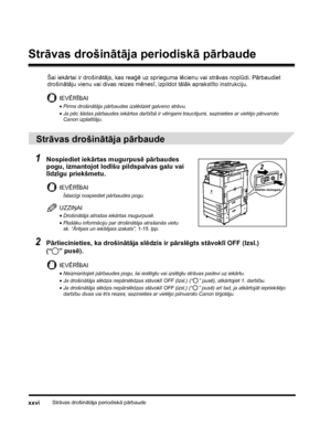 Page 28Strāvas drošinātāja periodiskā pārbaudexxvi
Strāvas drošinātāja periodiskā pārbaude
Šai iekārtai ir drošinātājs, kas reaģē uz sprieguma lēcienu vai strāvas noplūdi. Pārbaudiet 
drošinātāju vienu vai divas reizes mēnesī, izpildot tālāk aprakstīto instrukciju.
IEVĒRĪBAI
•Pirms drošinātāja pārbaudes izslēdziet galveno strāvu.
•Ja pēc šādas pārbaudes iekārtas darbībā ir vērojami traucējumi, sazinieties ar vietējo pilnvaroto 
Canon izplatītāju.
 
Strāvas drošinātāja pārbaude
1Nospiediet iekārtas mugurpusē...