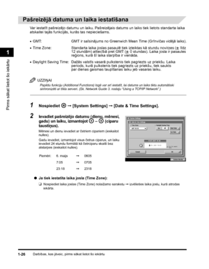Page 56Darbības, kas jāveic, pirms sākat lietot šo iekārtu1-26
Pirms sākat lietot šo iekārtu
1
Pašreizējā datuma un laika iestatīšana
Va r  i e s t a tīt pašreizējo datumu un laiku. Pašreizējais datums un laiks tiek lietots standarta laika 
atskaitei tajās funkcijās, kurās tas nepieciešams.
UZZIŅAI
Papildu funkciju (Additional Functions) logā var arī iestatīt, lai datums un laiks tiktu automātiski 
sinhronizēti ar tīkla serveri. (Sk. Network Guide 3. nodaļu “Using a TCP/IP Network”.)
1Nospiediet  ➞ [System...