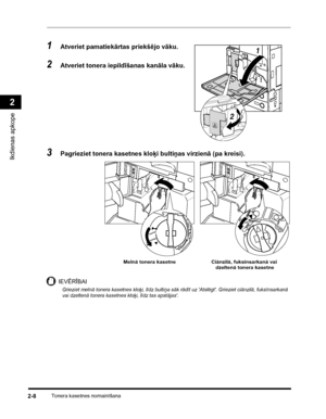 Page 70Tonera kasetnes nomainīšana2-8
Ikdienas apkope
2
1Atveriet pamatiekārtas priekšējo vāku.
2Atveriet tonera iepildīšanas kanāla vāku.
3Pagrieziet tonera kasetnes kloķi bultiņas virzienā (pa kreisi).
IEVĒRĪBAI
Grieziet melnā tonera kasetnes kloķi, līdz bultiņa sāk rādīt uz Atslēgt. Grieziet ciānzilā, fuksīnsarkanā 
vai dzeltenā tonera kasetnes kloķi, līdz tas apstājas.
1
2
AizslēgtAtslēgt
Melnā tonera kasetne Ciānzilā, fuksīnsarkanā vai 
dzeltenā tonera kasetne
 