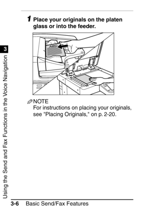 Page 162Using the Send and Fax Functions in the Voice Navigation
1
3
Basic Send/Fax Features
3-6
1Place your originals on the platen 
glass or into the feeder.
NOTE
For instructions on placing your originals, 
see Placing Originals, on p. 2-20.
 