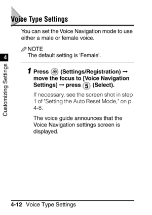 Page 248Voice Type Settings
4-12
Customizing Settings
4
Voice Type Settings
You can set the Voice Navigation mode to use 
either a male or female voice.
NOTE
The default setting is Female.
1Press  (Settings/Registration)   
move the focus to [Voice Navigation 
Settings]   press   (Select).
If necessary, see the screen shot in step 
1 of Setting the Auto Reset Mode, on p. 
4-8.
The voice guide announces that the 
Voice Navigation settings screen is 
displayed.
 