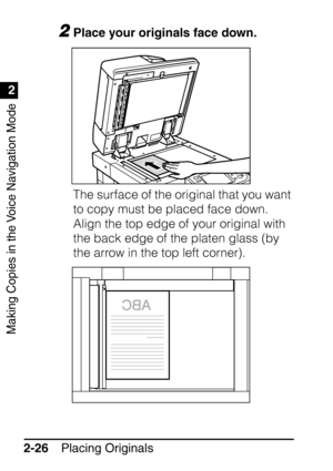 Page 78Making Copies in the Voice Navigation Mode
1
2
Placing Originals
2-26
2Place your originals face down.
The surface of the original that you want 
to copy must be placed face down.
Align the top edge of your original with 
the back edge of the platen glass (by 
the arrow in the top left corner).
 