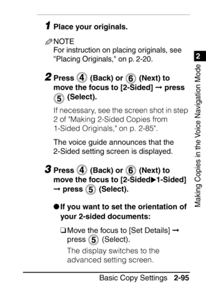 Page 1471
Basic Copy Settings2-95
2
Making Copies in the Voice Navigation Mode
1Place your originals.
NOTE
For instruction on placing originals, see 
Placing Originals, on p. 2-20.
2Press   (Back) or   (Next) to 
move the focus to [2-Sided]   press 
 (Select).
If necessary, see the screen shot in step 
2 of Making 2-Sided Copies from 
1-Sided Originals, on p. 2-85.
The voice guide announces that the 
2-Sided setting screen is displayed.
3Press   (Back) or   (Next) to 
move the focus to [2-Sided 1-Sided] 
...