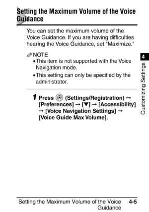 Page 241Setting the Maximum Volume of the VoiceGuidance4-5
4
Customizing Settings
Setting the Maximum Volume of the Voice 
Guidance
You can set the maximum volume of the 
Voice Guidance. If you are having dif
ﬁculties 
hearing the Voice Guidance, set Maximize.
NOTE
•This item is not suppor ted with the Voice 
Navigation mode.
•This setting can only be speci ﬁed by the 
administrator.
1Press  (Settings/Registration)   
[Preferences]   [ ]   [Accessibility] 
  [Voice Navigation Settings]   
[Voice Guide Max...