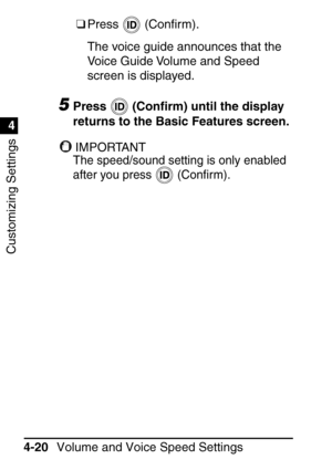 Page 256Customizing Settings
1
4
Volume and Voice Speed Settings
4-20 ❑
Press  (Con ﬁrm).
The voice guide announces that the 
Voice Guide Volume and Speed 
screen is displayed.
5Press  (Con ﬁrm) until the display 
returns to the Basic Features screen.
IMPORTANTIMPORTANT
The speed/sound setting is only enabled 
after you press   (Con ﬁrm).
 