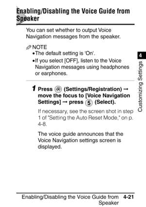 Page 257Enabling/Disabling the Voice Guide fromSpeaker4-21
4
Customizing Settings
Enabling/Disabling the Voice Guide from 
Speaker
You can set whether to output Voice 
Navigation messages from the speaker.
NOTE
•The default setting is On.
•If you select [OFF], listen to the Voice 
Navigation messages using headphones 
or earphones.
1Press  (Settings/Registration) 
 
move the focus to [Voice Navigation 
Settings]   press   (Select).
If necessary, see the screen shot in step 
1 of Setting the Auto Reset Mode, on...