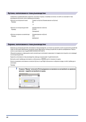 Page 10
viii

Бутони, използвани в това ръководство
Символите и наименованията на бутони, посо\fени по-долу, са пример за на\fина, по който се озна\fават в това 
ръководство бутоните, които трябва да използвате:Бутони на контролния панел:  Символ на бутона (Наименование на\п бутона)
Пример:
Бутони на сензорния дисплей: [Наименование на бутон]
Пример:[Отказ]
[Затваряне]
Бутони на екрана на компютъра:   [Наименование на бутон]
Пример:[OK]
[Добавяне]
Екрани, използвани в това ръководство
Екраните на сензорния...