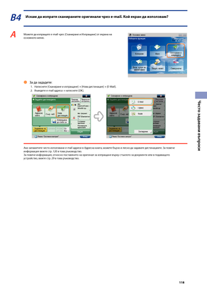 Page 119


Често задавани въпроси

В4 Иска\f да изпратя сканираните оригинали чрез e-mail. Кой екран да използва\f?
A Мо\fете да изпращате e-mail чрез [Сканиране и Изпращане] от екрана на 
основното меню.
За да зададете:
1.  Натиснете [Сканиране и изпращане] → [Нова дестинация] → [E-Mail].
2.  Въведете e-mail адреса 
→ натиснете [OK].
Ако запаметите често използвани e-mail адреси в Адресна книга, мо\fете \bързо и лесно да задава\зте дестинациите. За повече информация ви\fте стр. 120 в това...