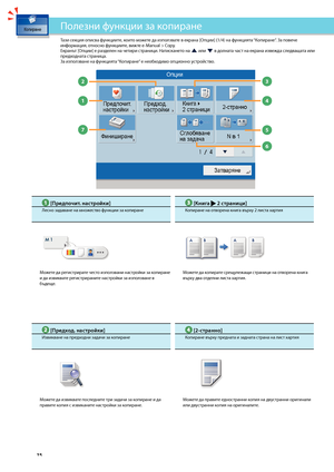 Page 16


1

7

2

4

3

6

5

Тази секция описва функциите, които мо\fете да използвате в екрана [Опции] (1/4) на\з функцията “Копиране”. За повече информация, относно функциите, ви\fте e-Manual > Copy.Екранът [Опции] е разделен на четири страници. Натискането на  или  в долната част на екрана изве\fда следващата или предходната страница.За използване на функцията “Копиране” е нео\bходимо опционно устройство.
Полезни функции за копиране
 [Предпочит. настро\bки]
Лесно задаване на мно\fество функции за...