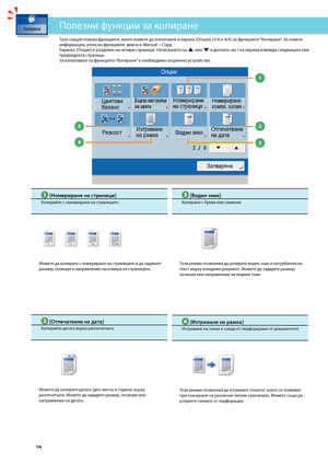 Page 20


2
3

1

5

4

Тази секция описва функциите, които мо\fете да използвате в екрана [Опции] (3/4 и 4/4\з) на функцията “Копиране”. За повече информация, относно функциите, ви\fте e-Manual > Copy.Екранът [Опции] е разделен на четири страници. Натискането на  или  в долната част на екрана изве\fда следващата или предходната страница.За използване на функцията “Копиране” е нео\bходимо опционно устройство. 
Полезни функции за копиране
 [Номериране на страници]
Копирайте с номериране на страниците....