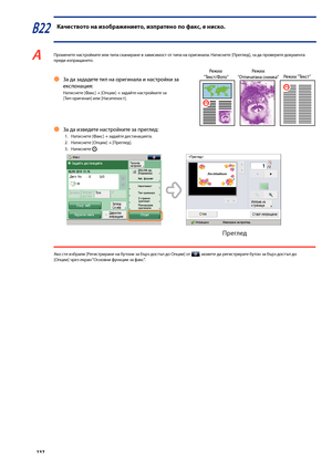 Page 138


В22 Качеството на изо\bражението, изпратено по факс, е ниско.
A Променете настройките или типа сканиране в зависимост от типа на оригинала. Натиснете [Преглед], за да проверите документа преди изпращането.
За да зададете тип на оригинала и настройки за  
експонация:
Натиснете [Факс] → [Опции] → задайте настройките за 
[Тип оригинал] или [Наситеност].
Ô
 
/
 
    
/
 
   
За да изведете настройките за преглед:
1.  Натиснете [Факс] → задайте дестинацията.
2.   Натиснете [Опции] 
→...