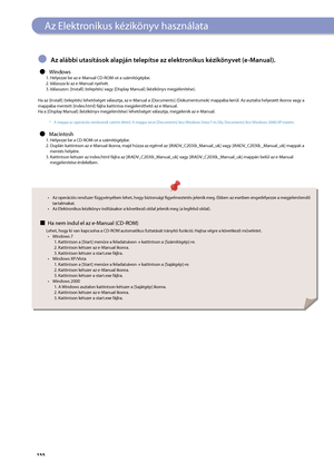 Page 156


Az Elektronikus kézikönyv használata
Az alábbi utasítások alapján telepítse az elektronikus kézikönyvet (e-Manual).
Windows1. Helyezze be az e-Manual CD-ROM-ot a számítógépbe.2. Válassza ki az e-Manual nyelvét.3. Válasszon: [Install] (telepítés) vagy [Display Manual] (kézikönyv megjelenítése). 
Ha az [Install] (telepítés) lehetőséget választja, az e-Manual a [Documents] (Dokumentumok) mappába kerül. Az asztalra helyezett ikonra vagy a mappába mentett [index.html] fájlra kattintva...