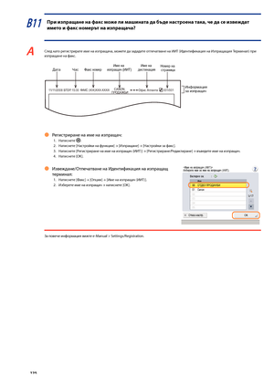 Page 126


В11 При изпращане на факс \fоже ли \fашината да \bъде настроена така, че да се извеждат 
и\fето и факс но\fерът на изпращача?
A След като регистрирате име на изпращача, мо\fете да зададете отпечатване на ИИТ (Идентификация на Изпращащия Терминал) при изпращане на факс.
 
11/11/2008 ВТОР.15:00Офис Атланта001/001
ДатаЧасФакс номерНомер на страница
Информация за изпращач
Име на дестинация
ФАКС (404)XXX-XXXXCANONПРОДАЖБИ
Име на изпращач (ИИТ)
Регистриране на име на изпра\зщач:
1. Натиснете...