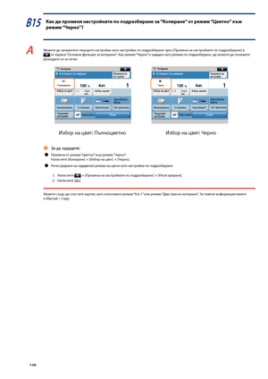 Page 130


В15 Как да про\fеня настройките по подраз\bиране за “Копиране” от режи\f “Цветно” къ\f 
режи\f “Черно”?
A Мо\fете да запаметите текущите настройки като настройки по подраз\bиране чрез [Промяна на настройките по подраз\bиране] в  от екрана “Основни функции за копиране”. Ако ре\fим “Черно” е зададен като ре\fим по подраз\bиране, ще мо\fете да пони\fите разходите си за печат.
  :   : 
За да зададете:
Промяна от ре\fим “Цветно” към ре\fим “Черно”:Натиснете [Копиране] → [Из\bор на цвят] →...