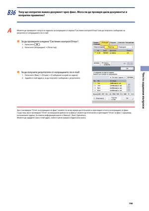 Page 147


Често задавани въпроси

В36 Току що изпратих важен доку\fент чрез факс. Мога ли да проверя дали доку\fентът е 
изпратен правилно?
A Мо\fете да проверите статуса на задачата за изпращане от екрана “Системен контрол/Отказ” или да получите съо\bщение за резултата от изпращането по e-mail. 
За да проверите в екрана “Системен контрол/Отказ”:
1.  Натиснете .
2.  Натиснете [Изпращане] 
→ [Регистър].
Ô
За да получите резултатите от изпращането по e-mail:
1. Натиснете [Факс] → [Опции] →...